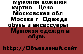 мужская кожаная куртка › Цена ­ 25 - Московская обл., Москва г. Одежда, обувь и аксессуары » Мужская одежда и обувь   